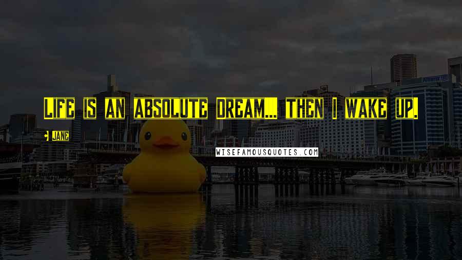 Jane Quotes: Life is an absolute Dream... then I wake up.