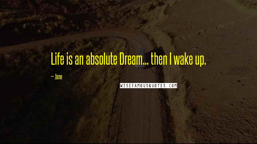 Jane Quotes: Life is an absolute Dream... then I wake up.