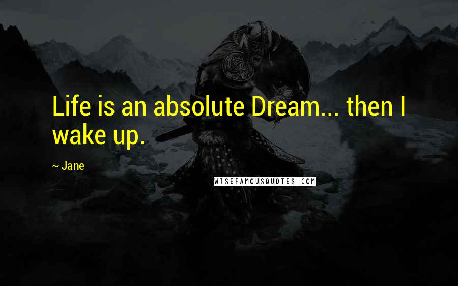 Jane Quotes: Life is an absolute Dream... then I wake up.