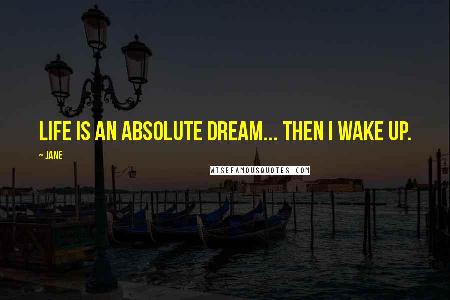 Jane Quotes: Life is an absolute Dream... then I wake up.