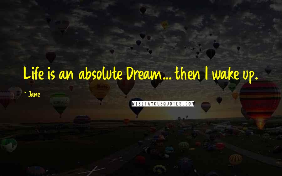 Jane Quotes: Life is an absolute Dream... then I wake up.