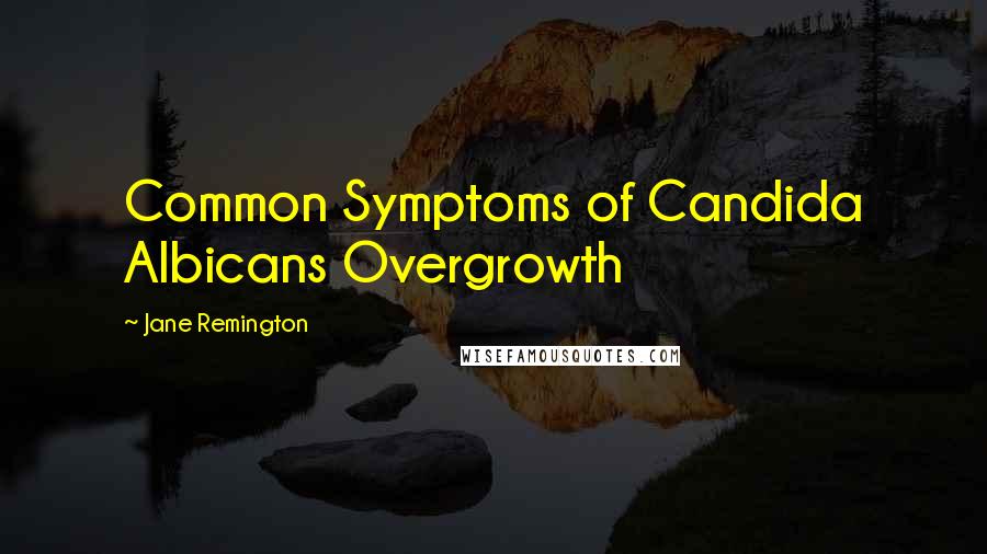 Jane Remington Quotes: Common Symptoms of Candida Albicans Overgrowth
