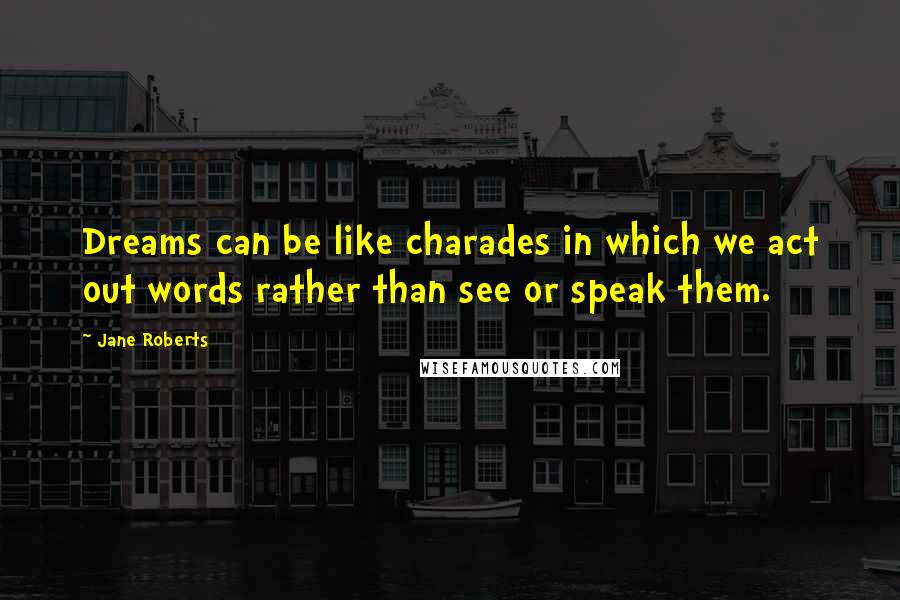 Jane Roberts Quotes: Dreams can be like charades in which we act out words rather than see or speak them.