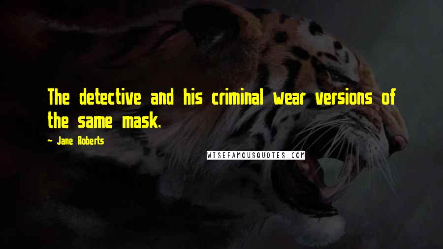Jane Roberts Quotes: The detective and his criminal wear versions of the same mask.