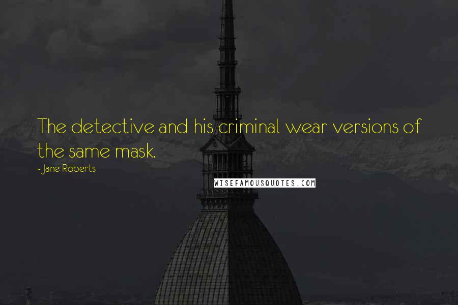 Jane Roberts Quotes: The detective and his criminal wear versions of the same mask.