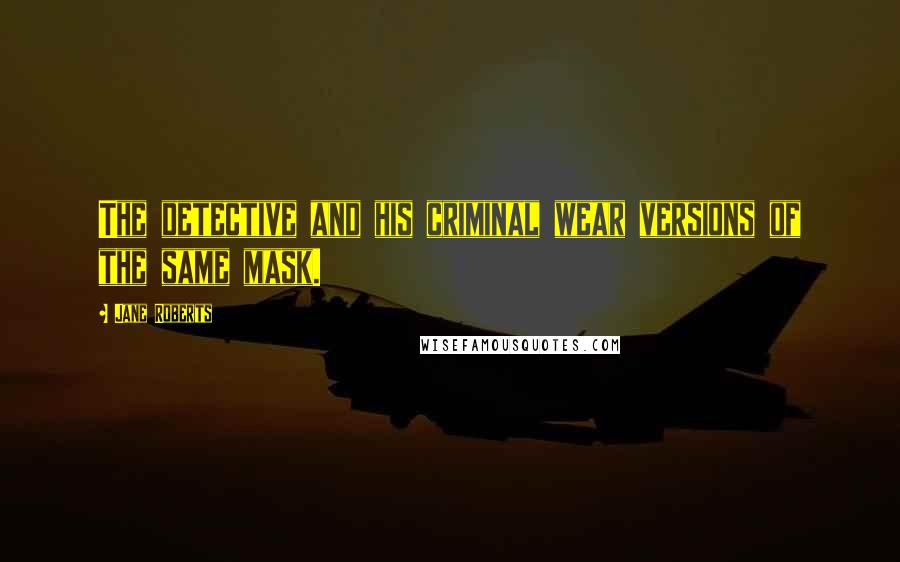 Jane Roberts Quotes: The detective and his criminal wear versions of the same mask.