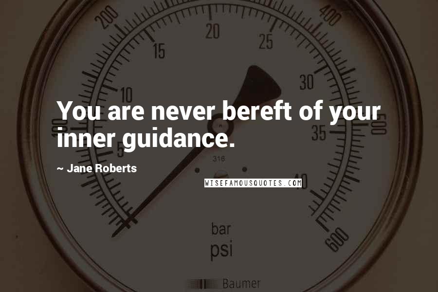 Jane Roberts Quotes: You are never bereft of your inner guidance.