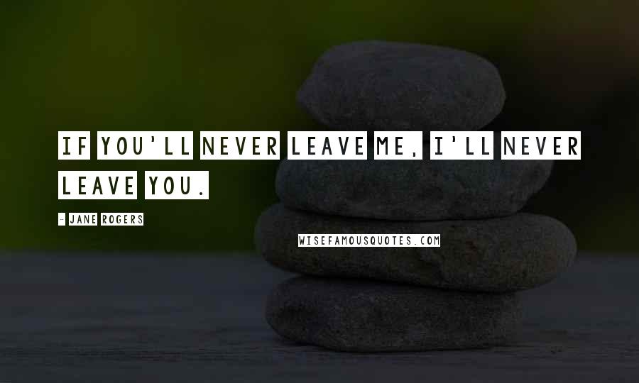 Jane Rogers Quotes: If you'll never leave me, I'll never leave you.