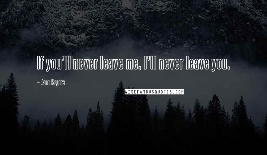 Jane Rogers Quotes: If you'll never leave me, I'll never leave you.