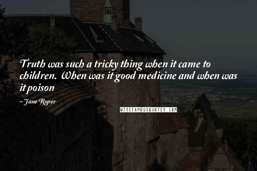 Jane Roper Quotes: Truth was such a tricky thing when it came to children. When was it good medicine and when was it poison