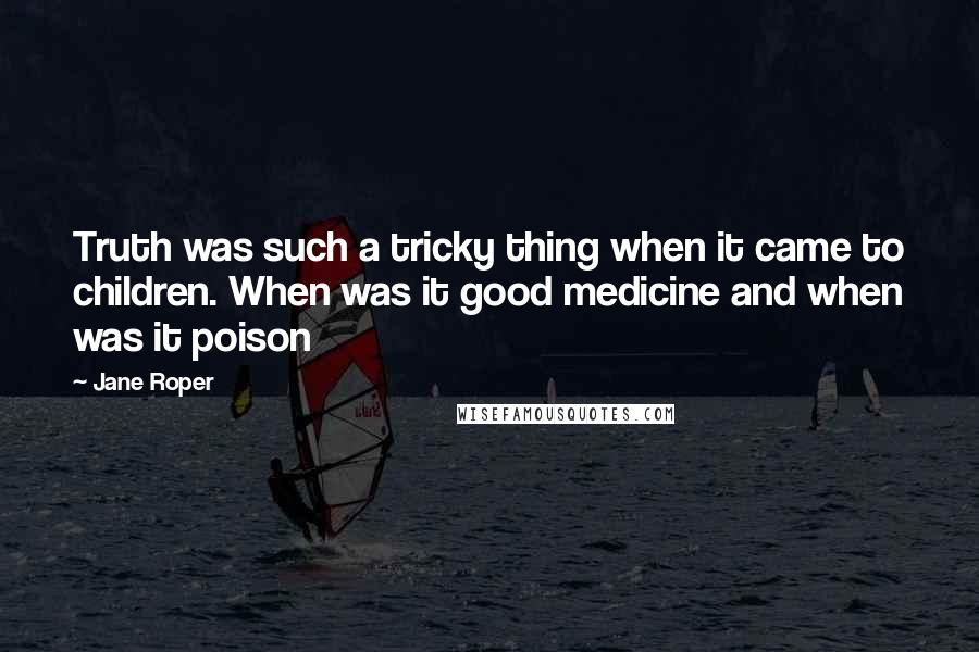 Jane Roper Quotes: Truth was such a tricky thing when it came to children. When was it good medicine and when was it poison