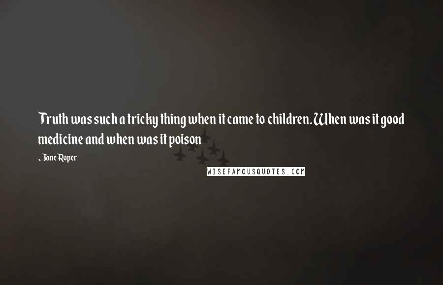 Jane Roper Quotes: Truth was such a tricky thing when it came to children. When was it good medicine and when was it poison