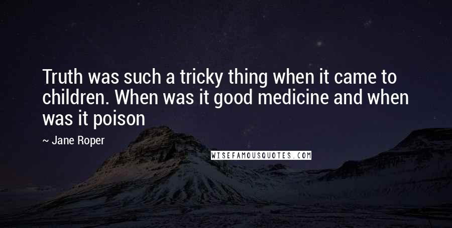 Jane Roper Quotes: Truth was such a tricky thing when it came to children. When was it good medicine and when was it poison