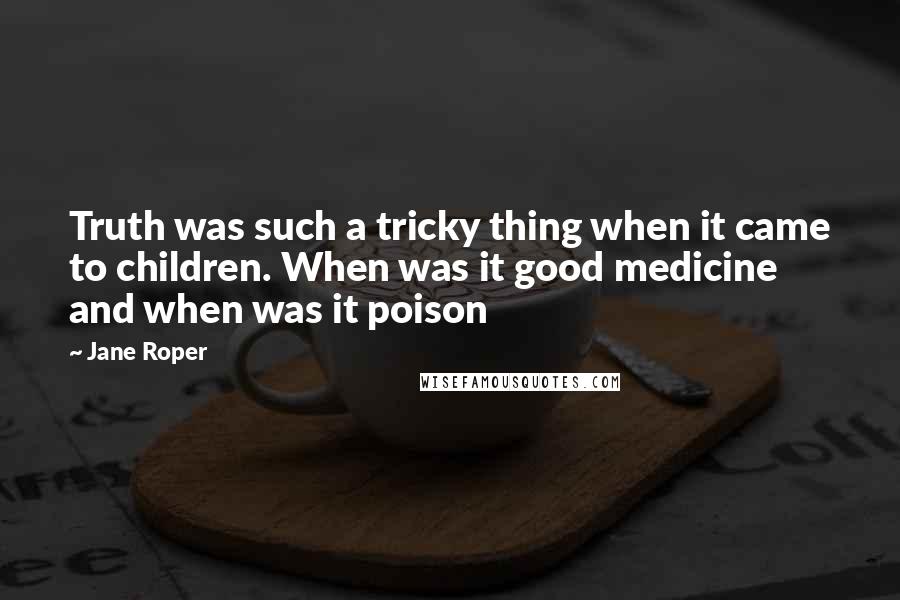 Jane Roper Quotes: Truth was such a tricky thing when it came to children. When was it good medicine and when was it poison