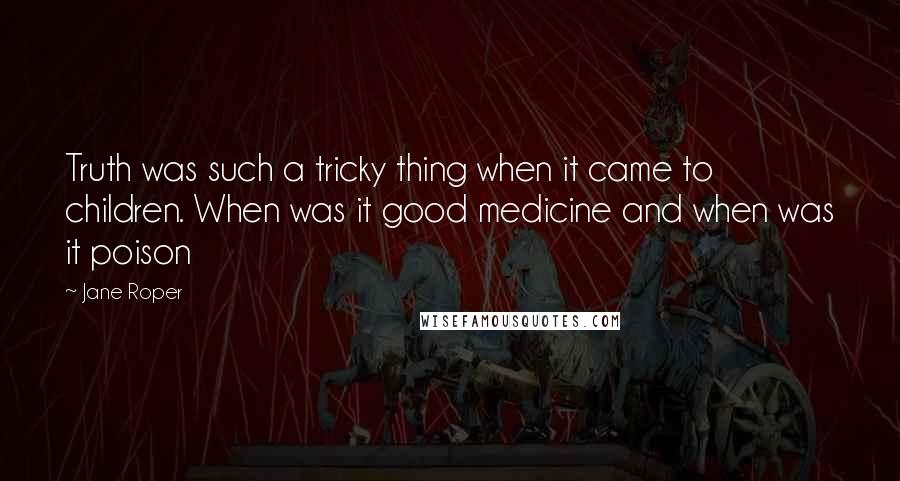 Jane Roper Quotes: Truth was such a tricky thing when it came to children. When was it good medicine and when was it poison