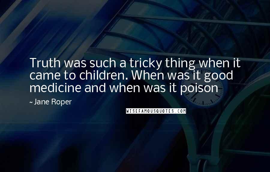 Jane Roper Quotes: Truth was such a tricky thing when it came to children. When was it good medicine and when was it poison