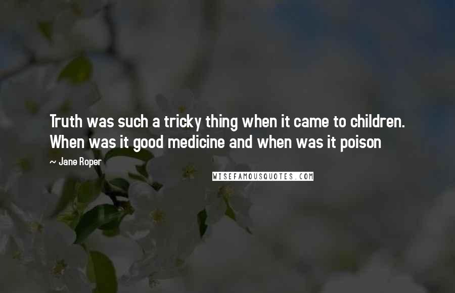 Jane Roper Quotes: Truth was such a tricky thing when it came to children. When was it good medicine and when was it poison