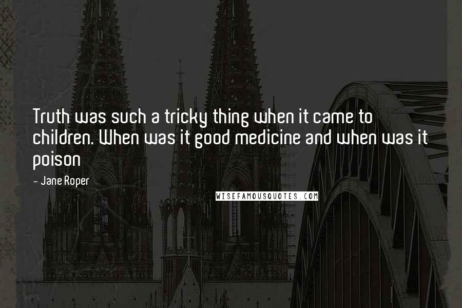 Jane Roper Quotes: Truth was such a tricky thing when it came to children. When was it good medicine and when was it poison