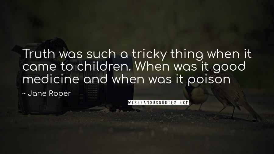 Jane Roper Quotes: Truth was such a tricky thing when it came to children. When was it good medicine and when was it poison