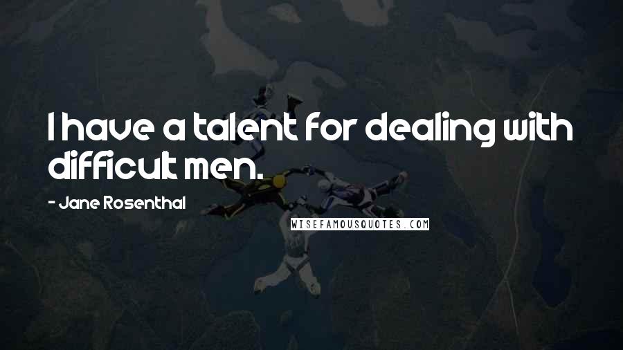 Jane Rosenthal Quotes: I have a talent for dealing with difficult men.