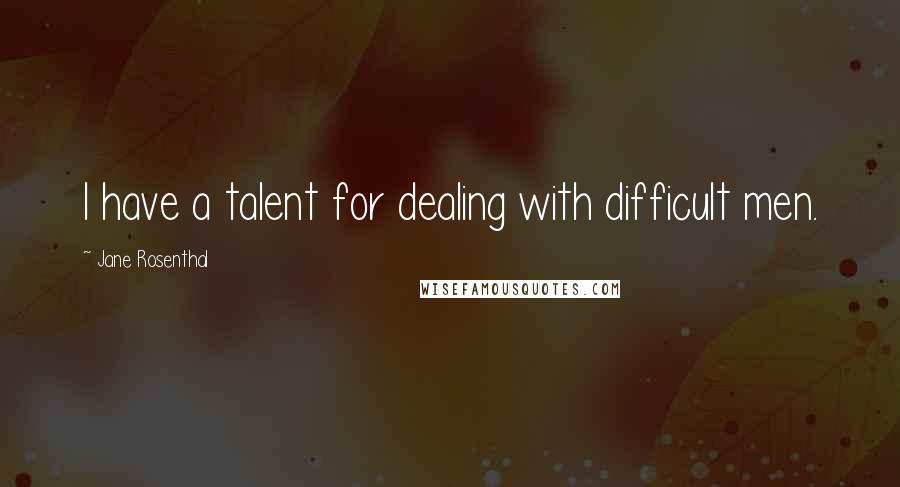 Jane Rosenthal Quotes: I have a talent for dealing with difficult men.