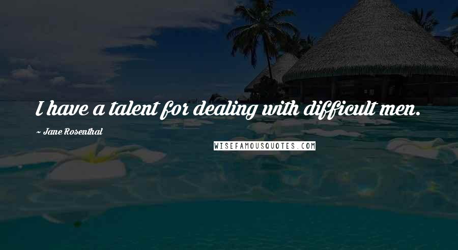 Jane Rosenthal Quotes: I have a talent for dealing with difficult men.