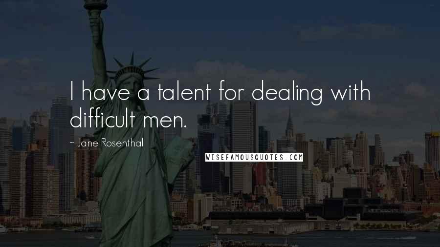 Jane Rosenthal Quotes: I have a talent for dealing with difficult men.