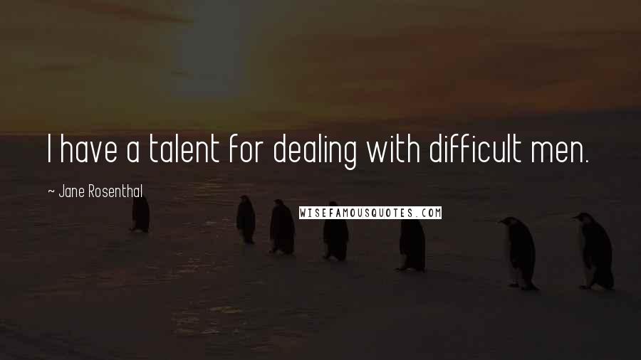 Jane Rosenthal Quotes: I have a talent for dealing with difficult men.