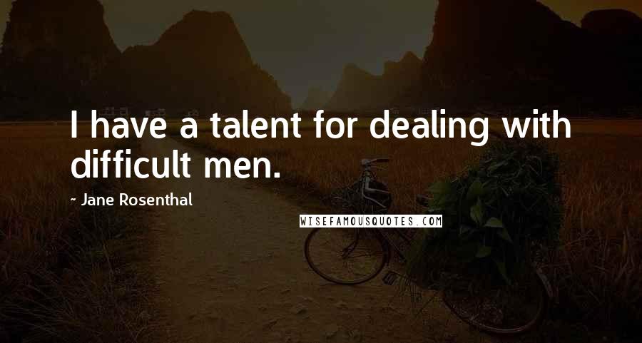 Jane Rosenthal Quotes: I have a talent for dealing with difficult men.