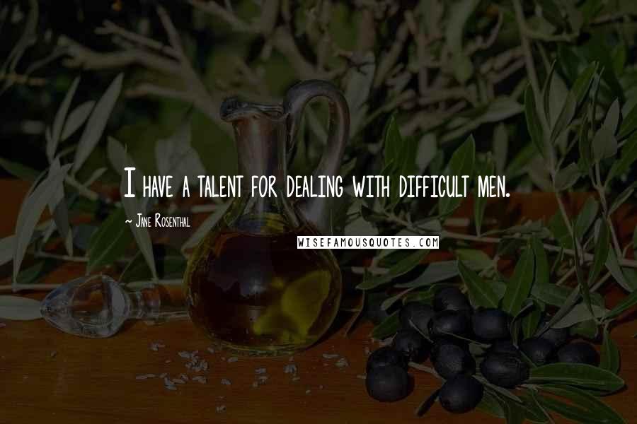 Jane Rosenthal Quotes: I have a talent for dealing with difficult men.