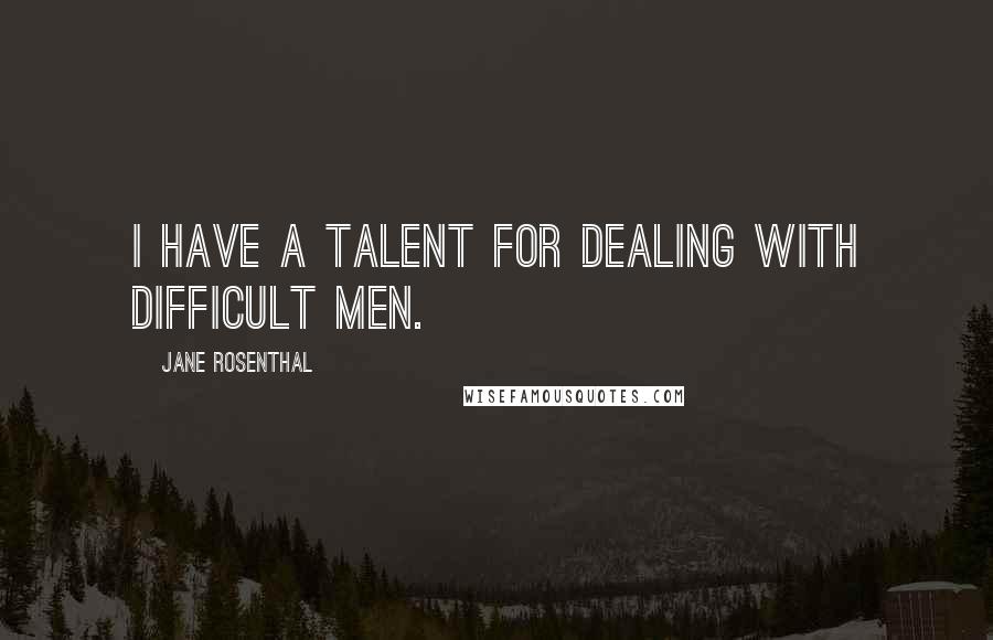 Jane Rosenthal Quotes: I have a talent for dealing with difficult men.