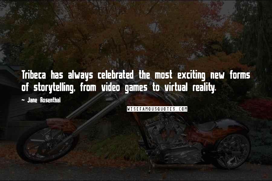 Jane Rosenthal Quotes: Tribeca has always celebrated the most exciting new forms of storytelling, from video games to virtual reality.