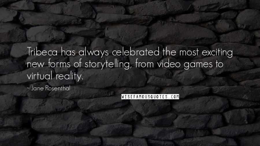 Jane Rosenthal Quotes: Tribeca has always celebrated the most exciting new forms of storytelling, from video games to virtual reality.