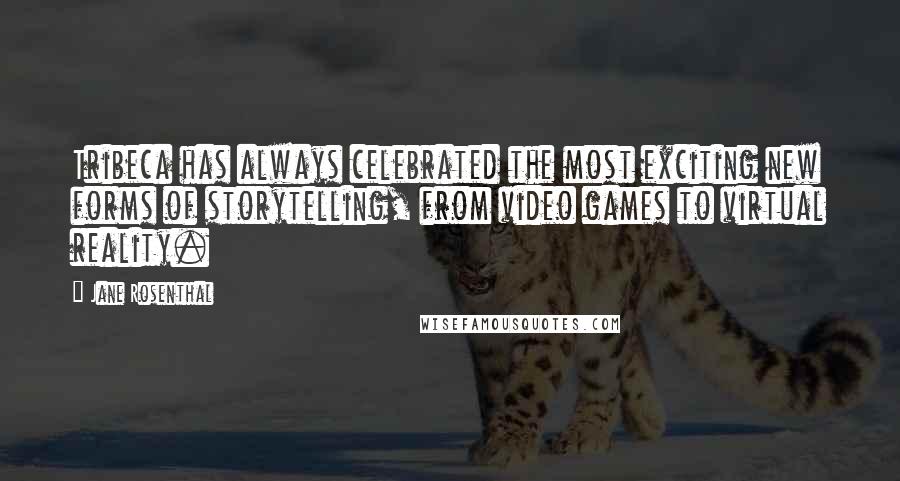 Jane Rosenthal Quotes: Tribeca has always celebrated the most exciting new forms of storytelling, from video games to virtual reality.