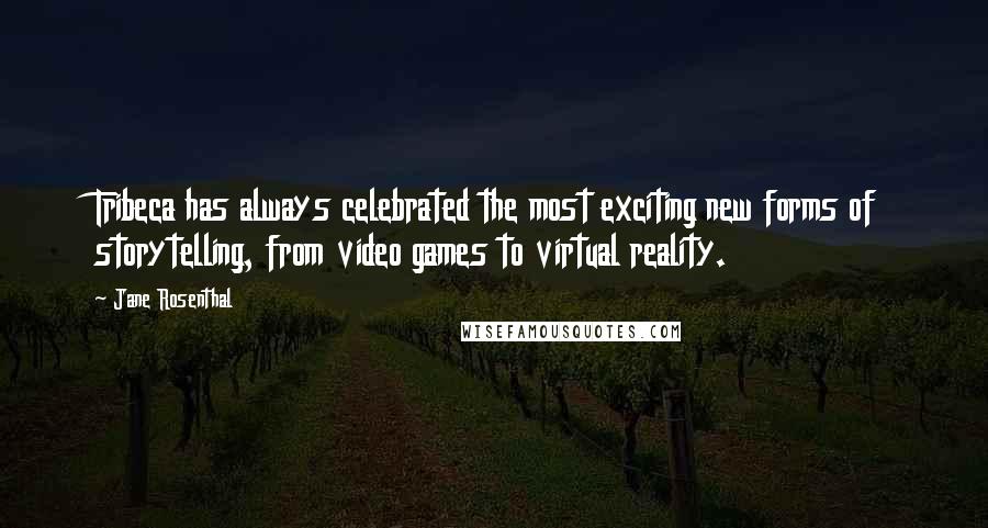 Jane Rosenthal Quotes: Tribeca has always celebrated the most exciting new forms of storytelling, from video games to virtual reality.