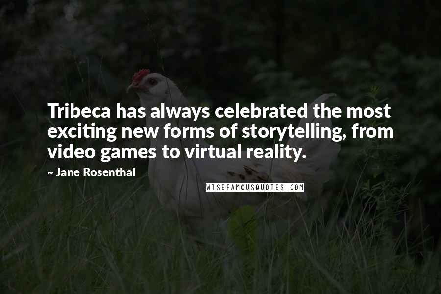 Jane Rosenthal Quotes: Tribeca has always celebrated the most exciting new forms of storytelling, from video games to virtual reality.