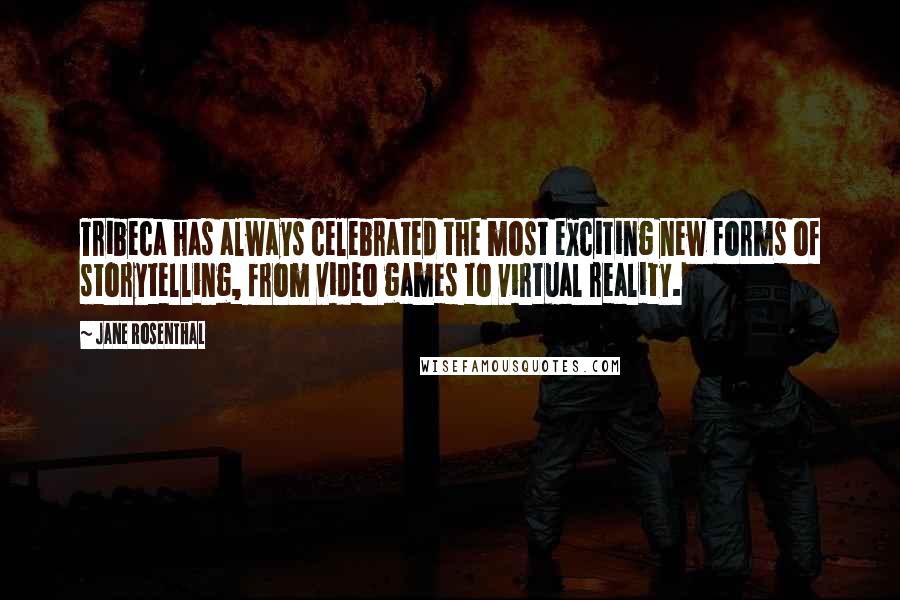 Jane Rosenthal Quotes: Tribeca has always celebrated the most exciting new forms of storytelling, from video games to virtual reality.