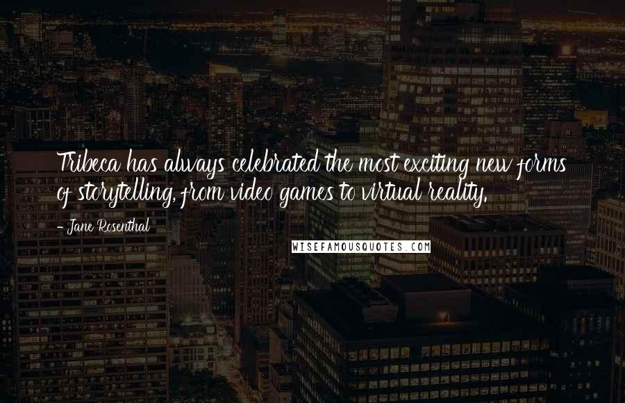 Jane Rosenthal Quotes: Tribeca has always celebrated the most exciting new forms of storytelling, from video games to virtual reality.