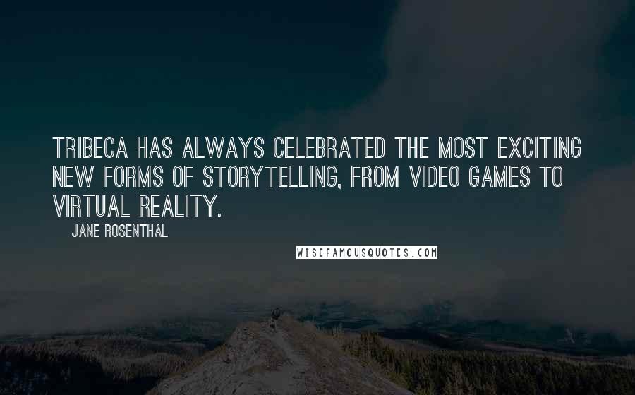 Jane Rosenthal Quotes: Tribeca has always celebrated the most exciting new forms of storytelling, from video games to virtual reality.