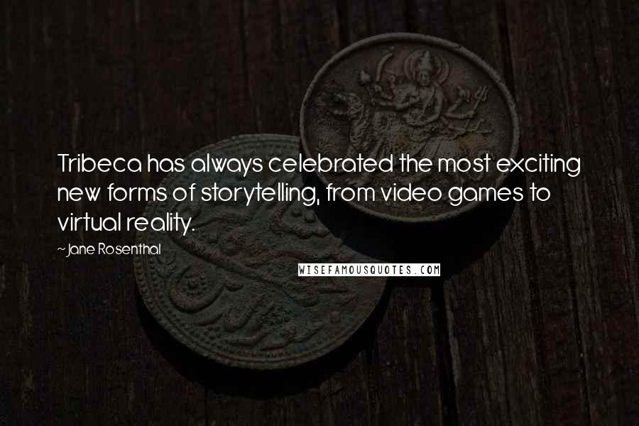 Jane Rosenthal Quotes: Tribeca has always celebrated the most exciting new forms of storytelling, from video games to virtual reality.