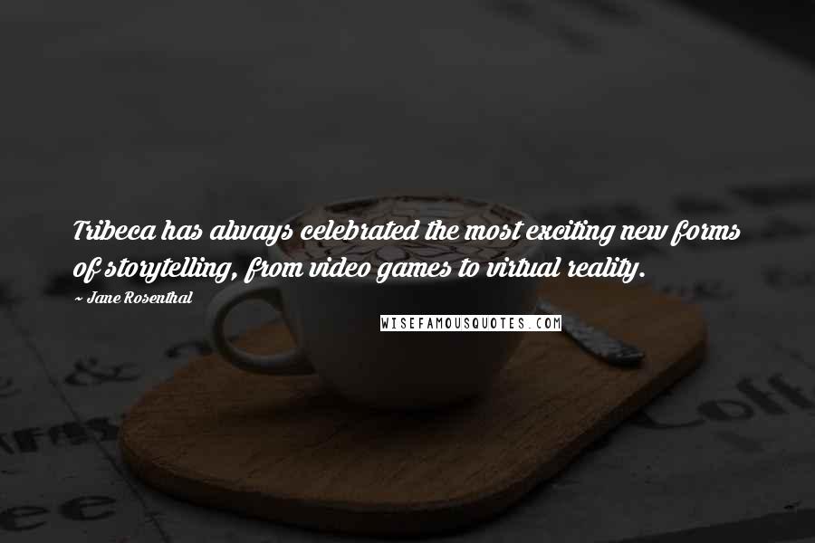 Jane Rosenthal Quotes: Tribeca has always celebrated the most exciting new forms of storytelling, from video games to virtual reality.