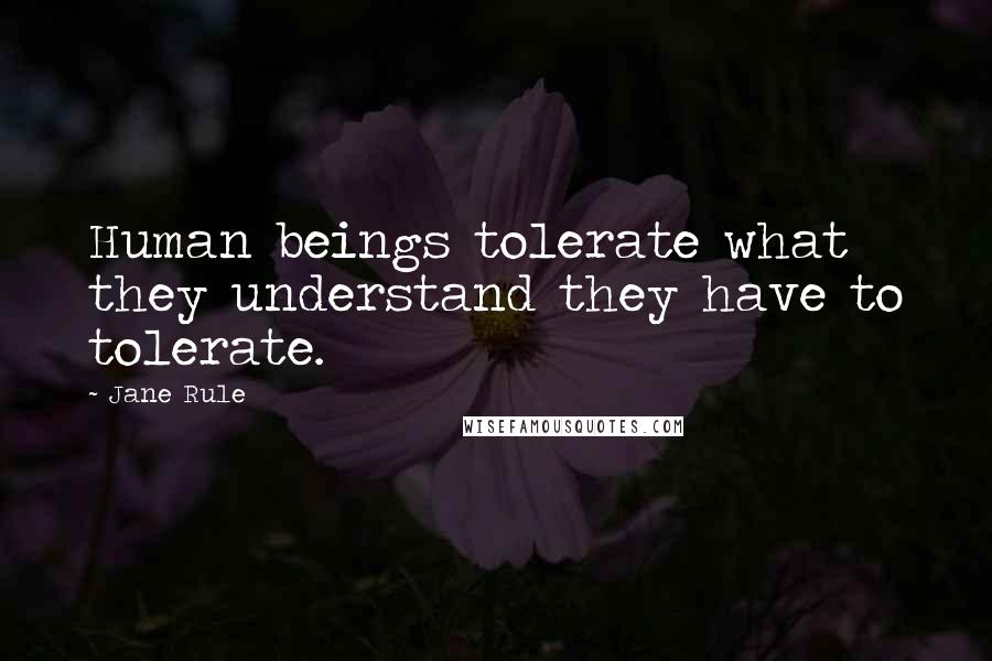 Jane Rule Quotes: Human beings tolerate what they understand they have to tolerate.