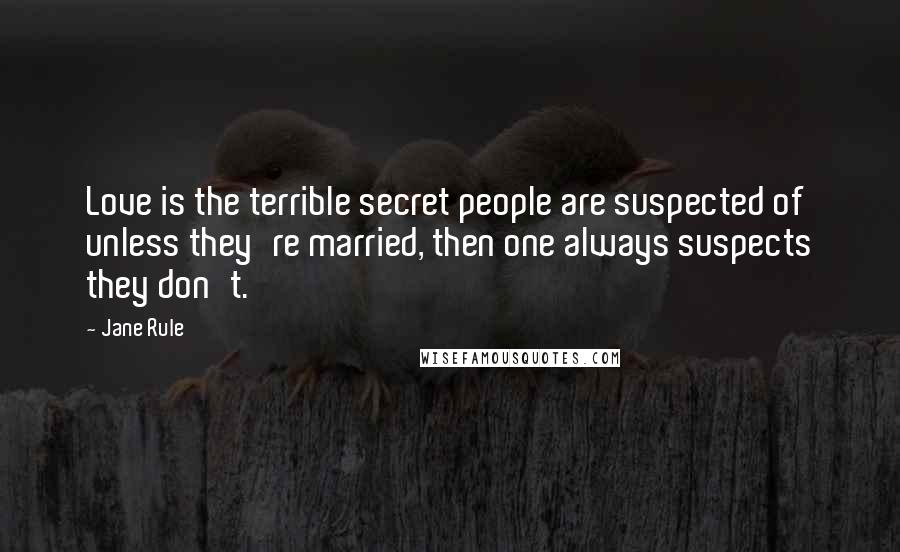 Jane Rule Quotes: Love is the terrible secret people are suspected of unless they're married, then one always suspects they don't.