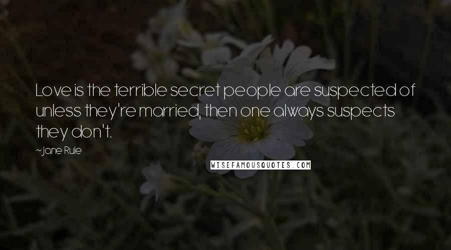 Jane Rule Quotes: Love is the terrible secret people are suspected of unless they're married, then one always suspects they don't.