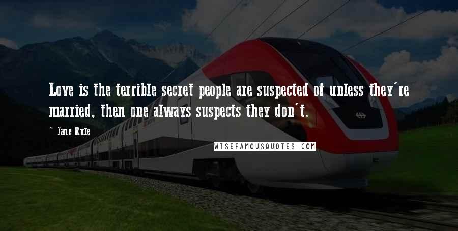 Jane Rule Quotes: Love is the terrible secret people are suspected of unless they're married, then one always suspects they don't.