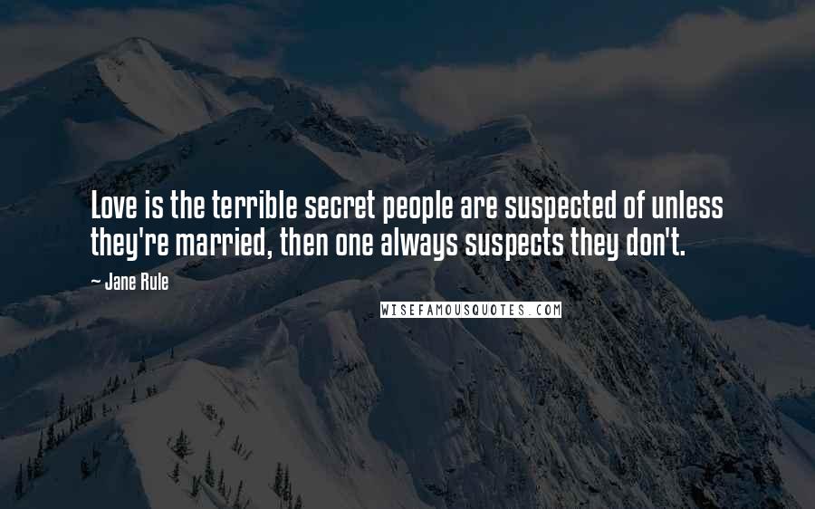 Jane Rule Quotes: Love is the terrible secret people are suspected of unless they're married, then one always suspects they don't.