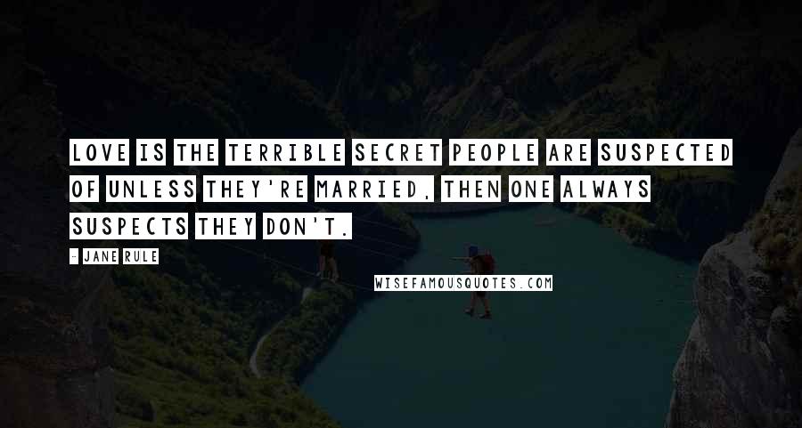 Jane Rule Quotes: Love is the terrible secret people are suspected of unless they're married, then one always suspects they don't.