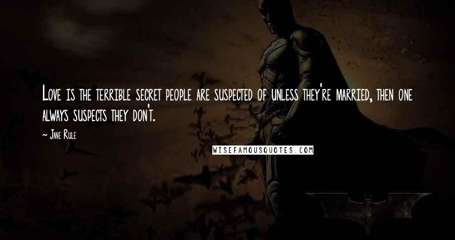 Jane Rule Quotes: Love is the terrible secret people are suspected of unless they're married, then one always suspects they don't.