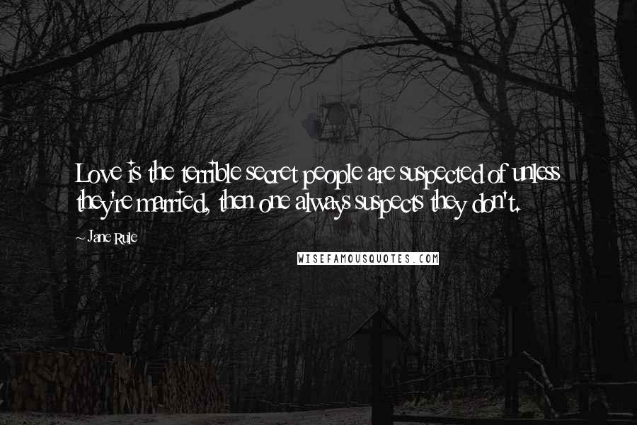 Jane Rule Quotes: Love is the terrible secret people are suspected of unless they're married, then one always suspects they don't.