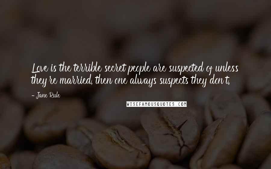 Jane Rule Quotes: Love is the terrible secret people are suspected of unless they're married, then one always suspects they don't.
